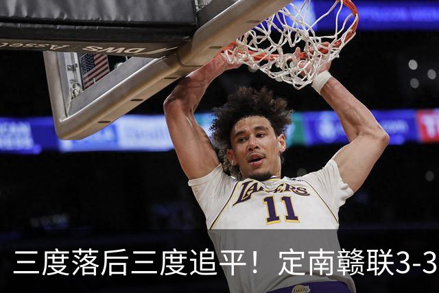 三度落后三度追平！定南赣联3-3绝平无锡吴钩 埃里克斯双响+绝平