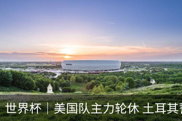 世界杯｜美国队主力轮休 土耳其誓为荣誉而战
