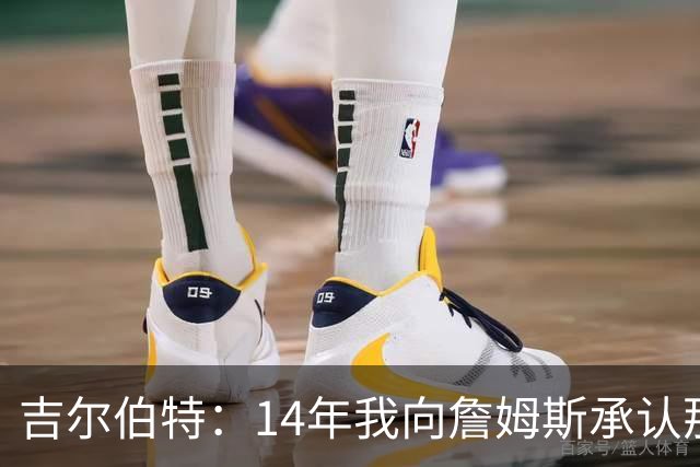 吉尔伯特：14年我向詹姆斯承认那封诅咒信很愚蠢 也让我很尴尬