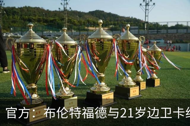 官方：布伦特福德与21岁边卫卡约德续约至2032年，含续约1年条款
