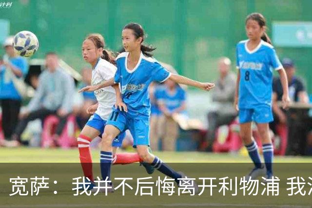 宽萨：我并不后悔离开利物浦 我清楚自己需要稳定的出场时间