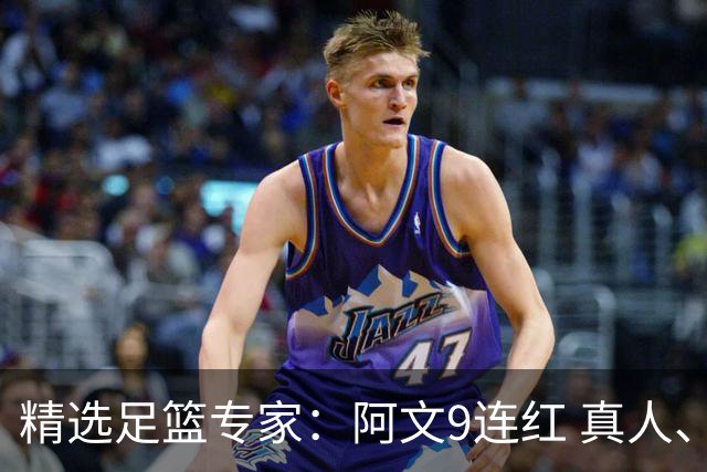 精选足篮专家：阿文9连红 真人、卢西奥、老伟8连红