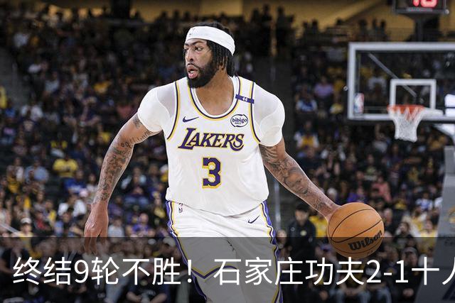 终结9轮不胜！石家庄功夫2-1十人南京城市 比达尔传射杨云制胜