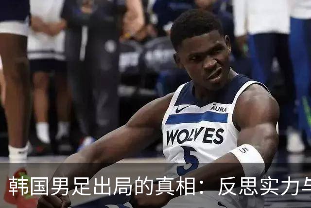韩国男足出局的真相：反思实力与责任