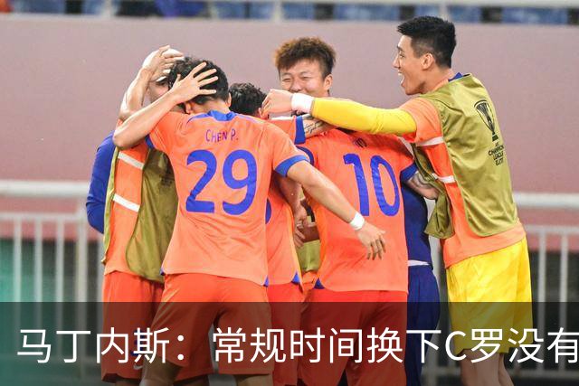 马丁内斯：常规时间换下C罗没有意义，我将带着感激和骄傲离开